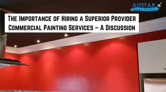 The Importance of Hiring a Superior Provider Commercial Painting Services – A Discussion