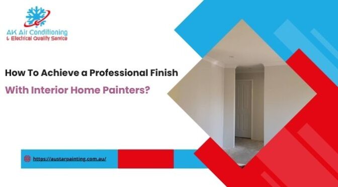 How To Achieve a Professional Finish With Interior Home Painters?
