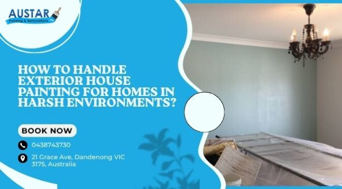 How to Handle Exterior House Painting for Homes in Harsh Environments?