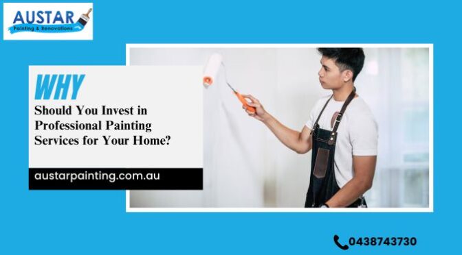 Why Should You Invest in Professional Painting Services for Your Home?
