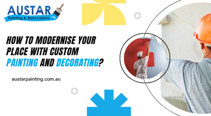 How to Modernise Your Place With Custom Painting and Decorating?